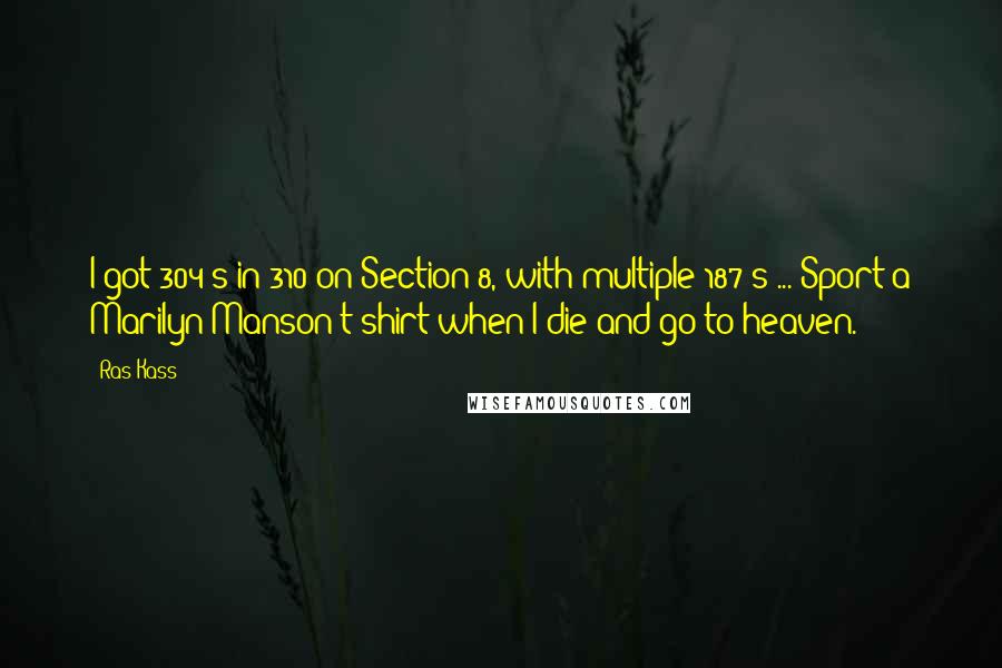 Ras Kass Quotes: I got 304's in 310 on Section 8, with multiple 187's ... Sport a Marilyn Manson t-shirt when I die and go to heaven.