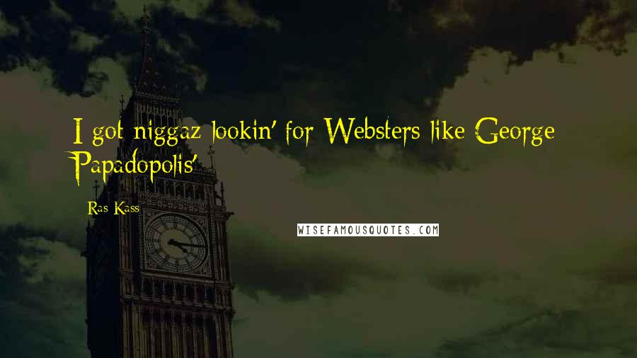 Ras Kass Quotes: I got niggaz lookin' for Websters like George Papadopolis'