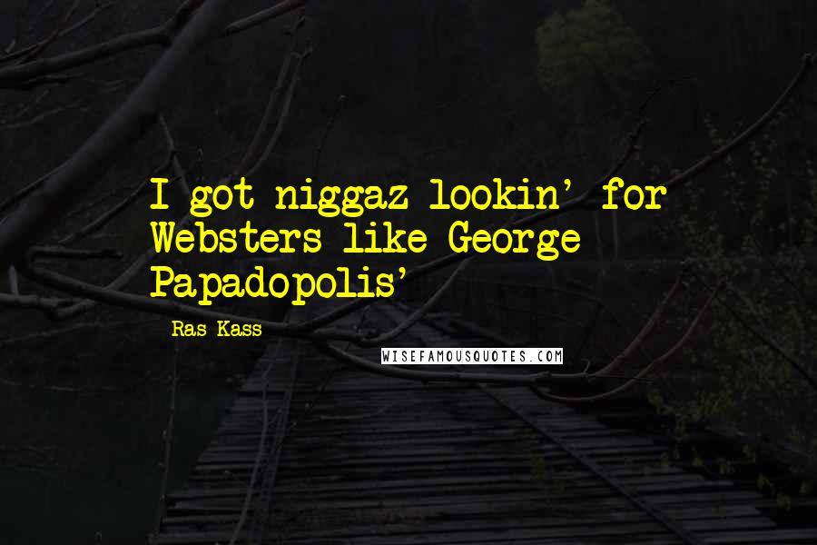 Ras Kass Quotes: I got niggaz lookin' for Websters like George Papadopolis'