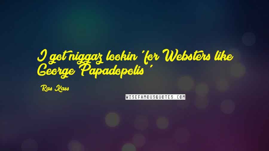 Ras Kass Quotes: I got niggaz lookin' for Websters like George Papadopolis'
