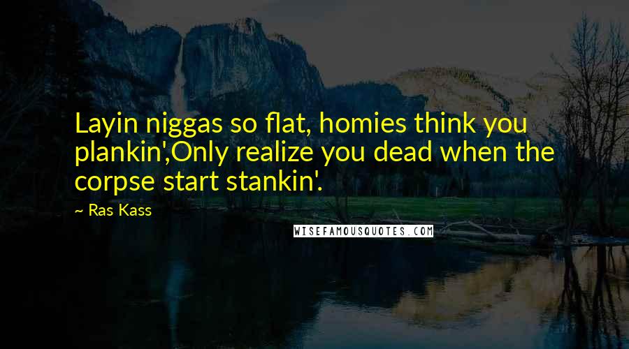 Ras Kass Quotes: Layin niggas so flat, homies think you plankin',Only realize you dead when the corpse start stankin'.