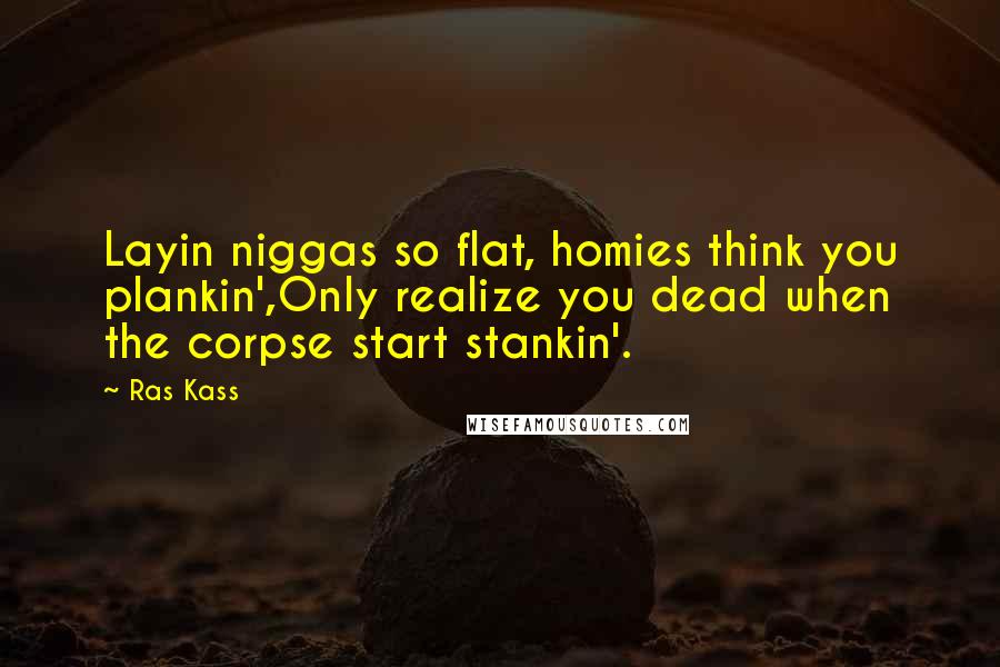 Ras Kass Quotes: Layin niggas so flat, homies think you plankin',Only realize you dead when the corpse start stankin'.
