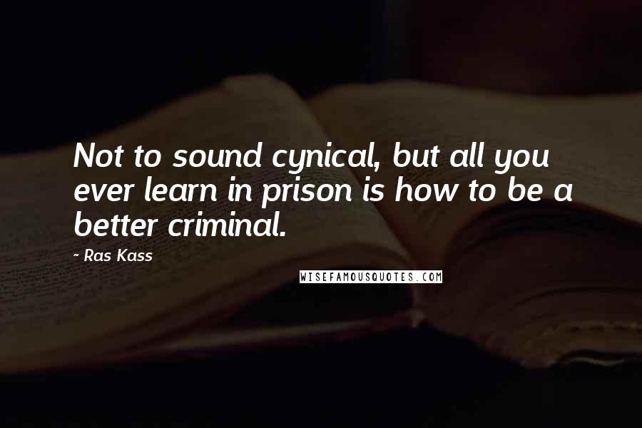 Ras Kass Quotes: Not to sound cynical, but all you ever learn in prison is how to be a better criminal.