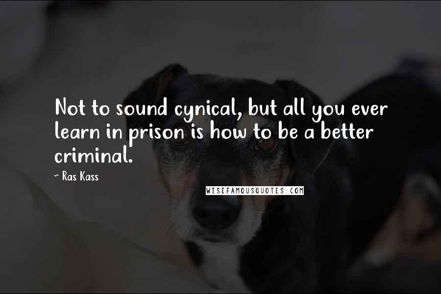 Ras Kass Quotes: Not to sound cynical, but all you ever learn in prison is how to be a better criminal.