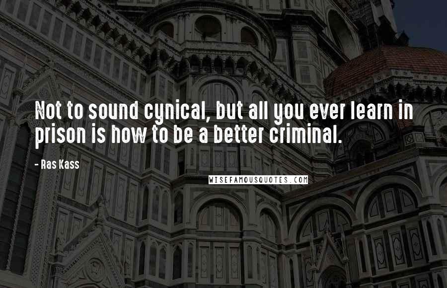 Ras Kass Quotes: Not to sound cynical, but all you ever learn in prison is how to be a better criminal.