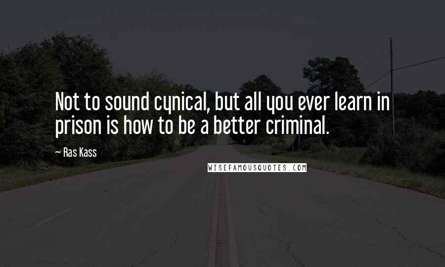 Ras Kass Quotes: Not to sound cynical, but all you ever learn in prison is how to be a better criminal.