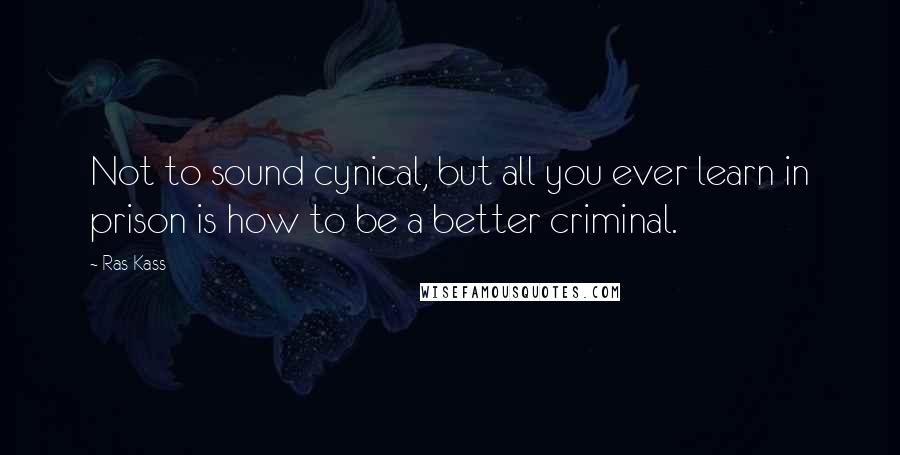 Ras Kass Quotes: Not to sound cynical, but all you ever learn in prison is how to be a better criminal.