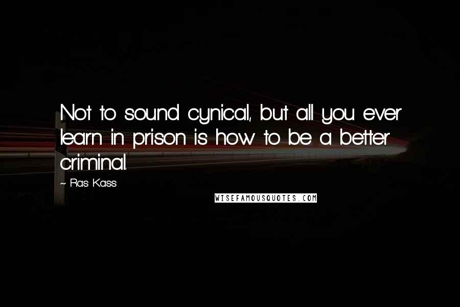 Ras Kass Quotes: Not to sound cynical, but all you ever learn in prison is how to be a better criminal.