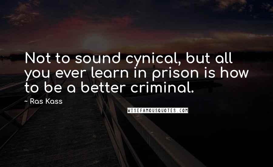 Ras Kass Quotes: Not to sound cynical, but all you ever learn in prison is how to be a better criminal.