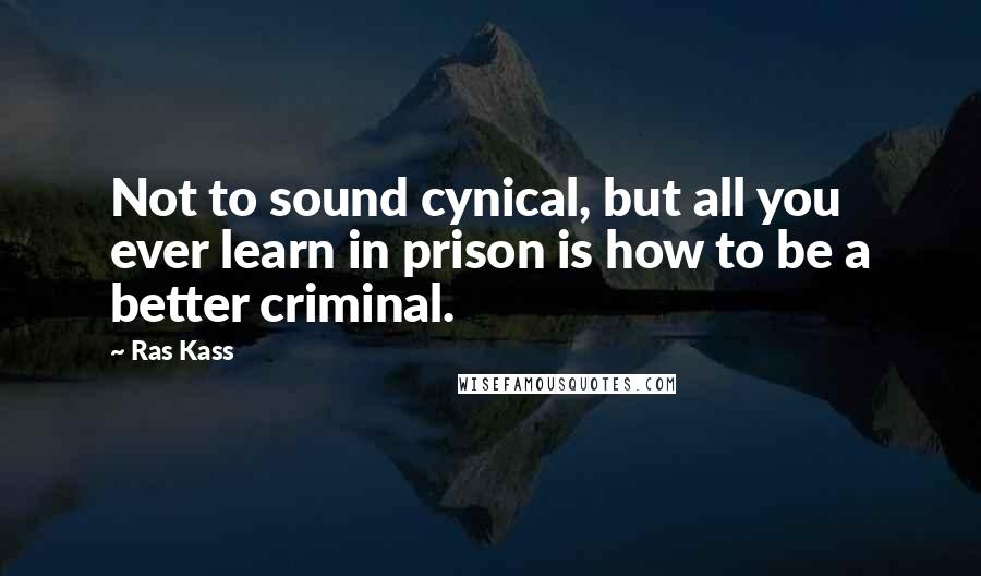 Ras Kass Quotes: Not to sound cynical, but all you ever learn in prison is how to be a better criminal.