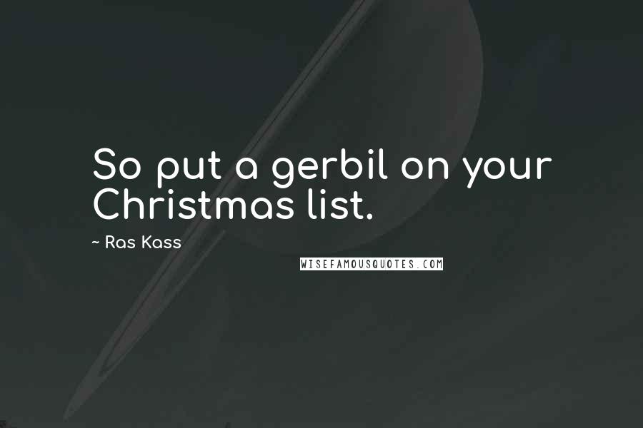 Ras Kass Quotes: So put a gerbil on your Christmas list.
