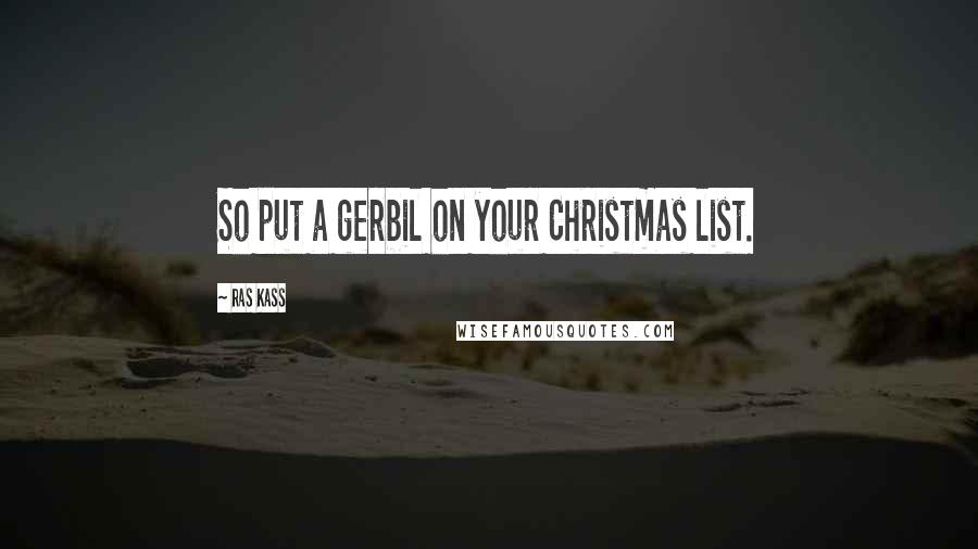 Ras Kass Quotes: So put a gerbil on your Christmas list.