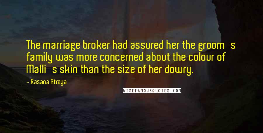 Rasana Atreya Quotes: The marriage broker had assured her the groom's family was more concerned about the colour of Malli's skin than the size of her dowry.