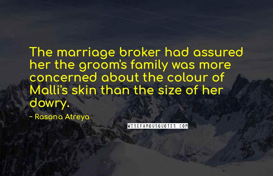 Rasana Atreya Quotes: The marriage broker had assured her the groom's family was more concerned about the colour of Malli's skin than the size of her dowry.