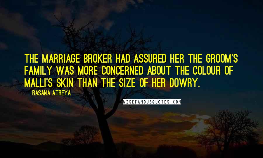 Rasana Atreya Quotes: The marriage broker had assured her the groom's family was more concerned about the colour of Malli's skin than the size of her dowry.