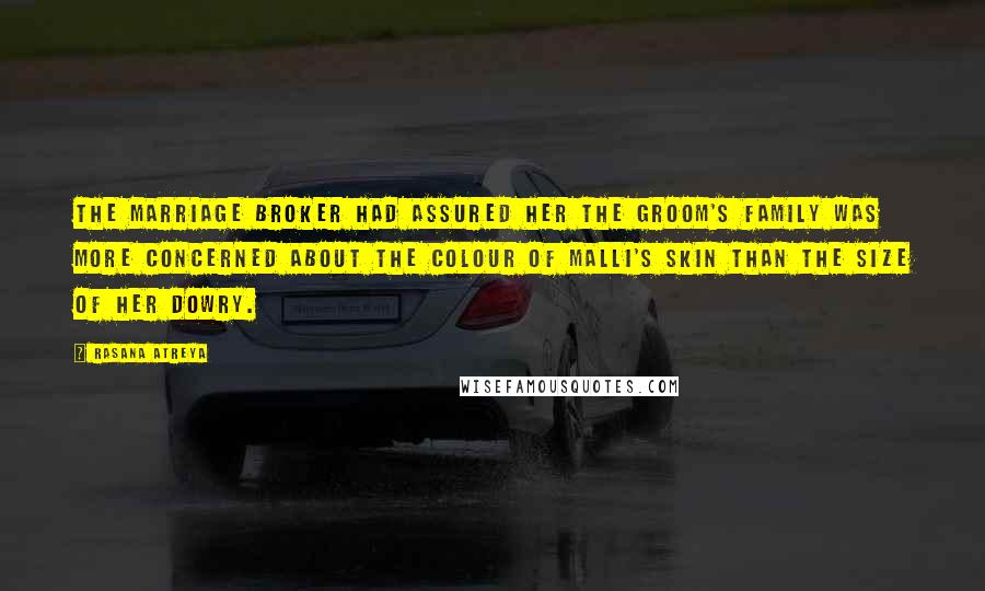 Rasana Atreya Quotes: The marriage broker had assured her the groom's family was more concerned about the colour of Malli's skin than the size of her dowry.