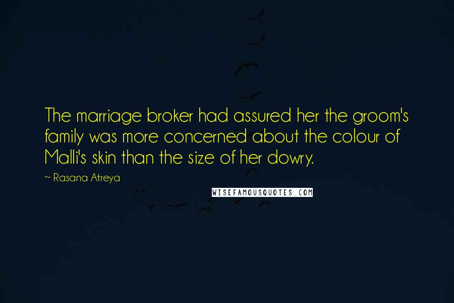 Rasana Atreya Quotes: The marriage broker had assured her the groom's family was more concerned about the colour of Malli's skin than the size of her dowry.