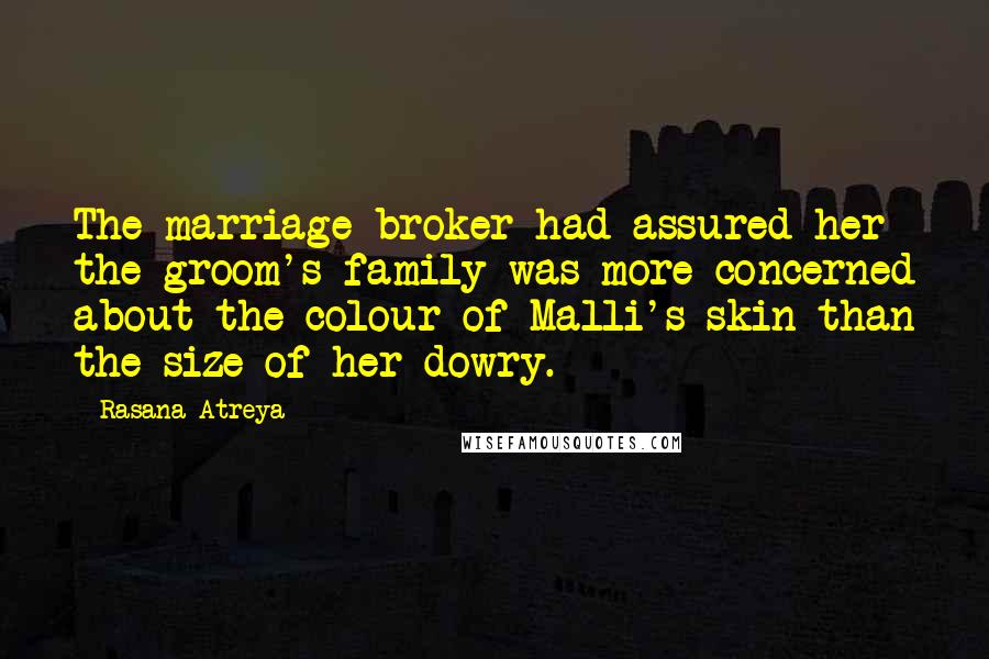 Rasana Atreya Quotes: The marriage broker had assured her the groom's family was more concerned about the colour of Malli's skin than the size of her dowry.