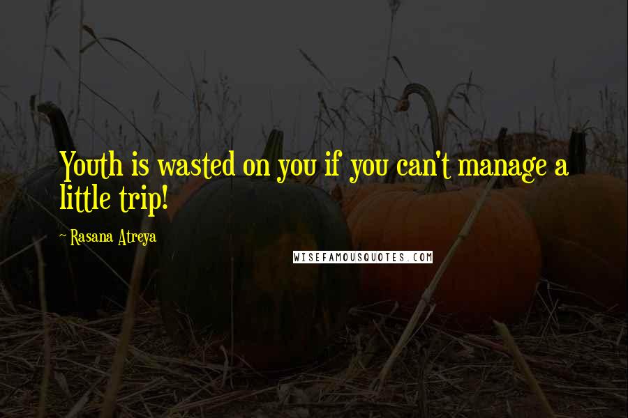 Rasana Atreya Quotes: Youth is wasted on you if you can't manage a little trip!