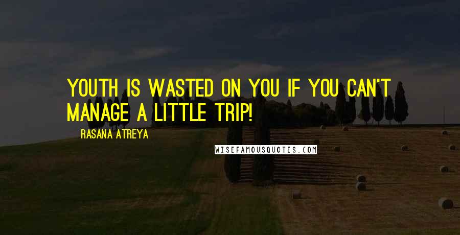 Rasana Atreya Quotes: Youth is wasted on you if you can't manage a little trip!