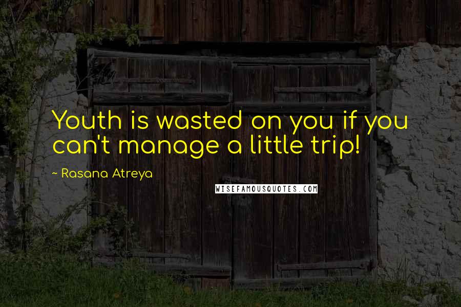 Rasana Atreya Quotes: Youth is wasted on you if you can't manage a little trip!