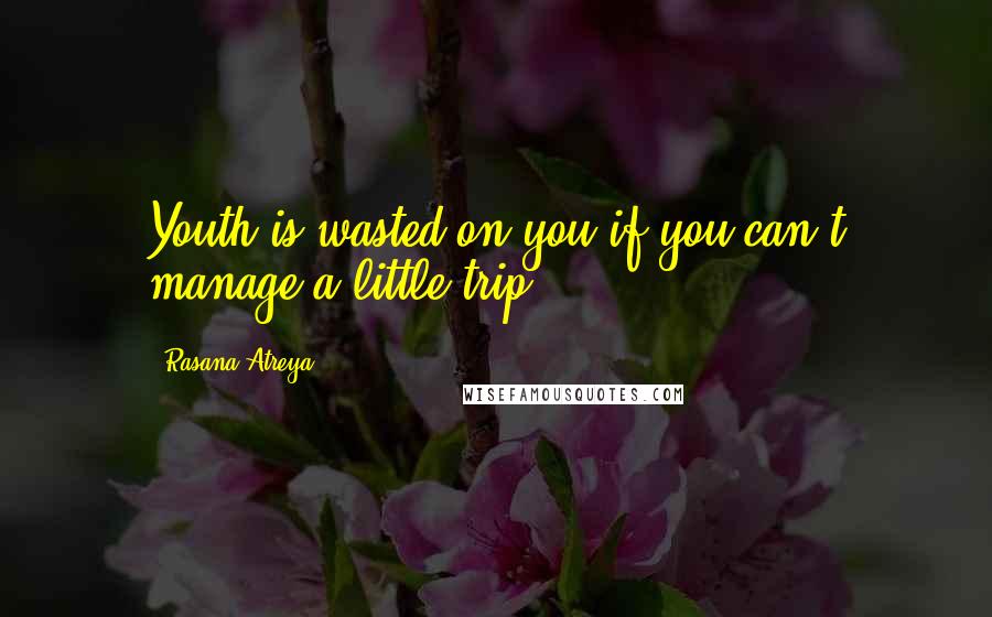 Rasana Atreya Quotes: Youth is wasted on you if you can't manage a little trip!