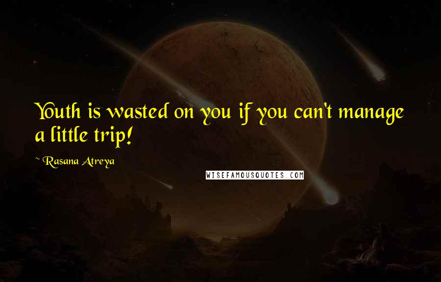 Rasana Atreya Quotes: Youth is wasted on you if you can't manage a little trip!