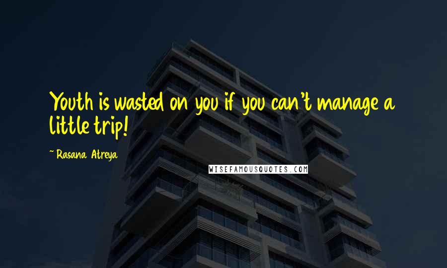 Rasana Atreya Quotes: Youth is wasted on you if you can't manage a little trip!