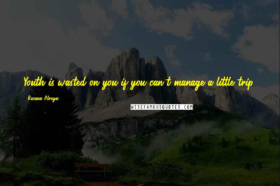 Rasana Atreya Quotes: Youth is wasted on you if you can't manage a little trip!