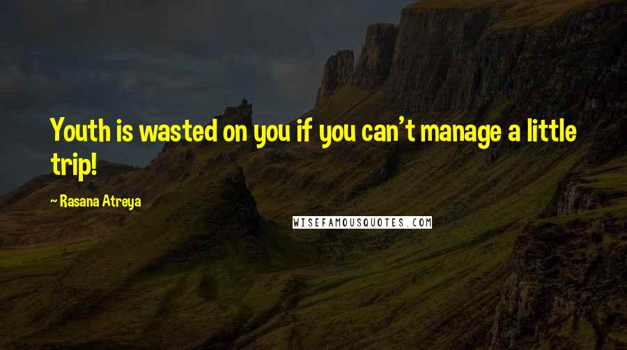 Rasana Atreya Quotes: Youth is wasted on you if you can't manage a little trip!