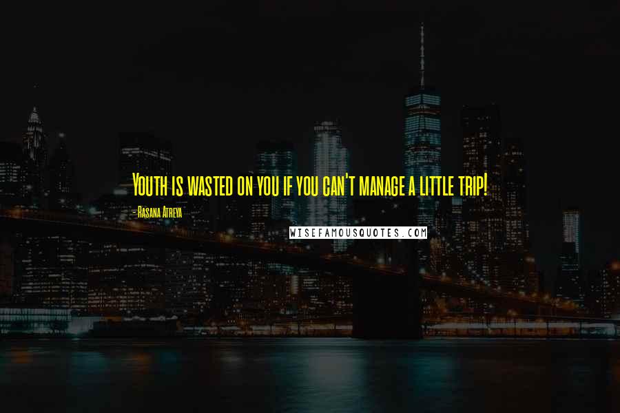 Rasana Atreya Quotes: Youth is wasted on you if you can't manage a little trip!