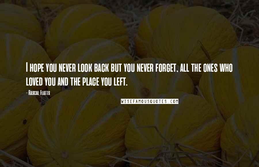 Rascal Flatts Quotes: I hope you never look back but you never forget, all the ones who loved you and the place you left.