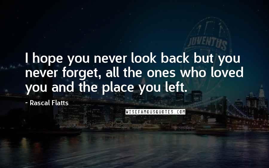 Rascal Flatts Quotes: I hope you never look back but you never forget, all the ones who loved you and the place you left.