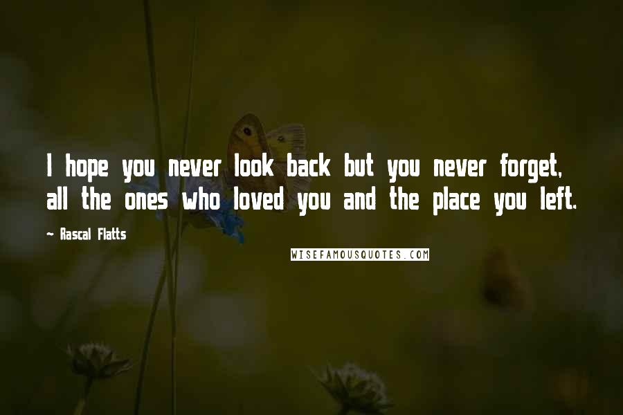 Rascal Flatts Quotes: I hope you never look back but you never forget, all the ones who loved you and the place you left.