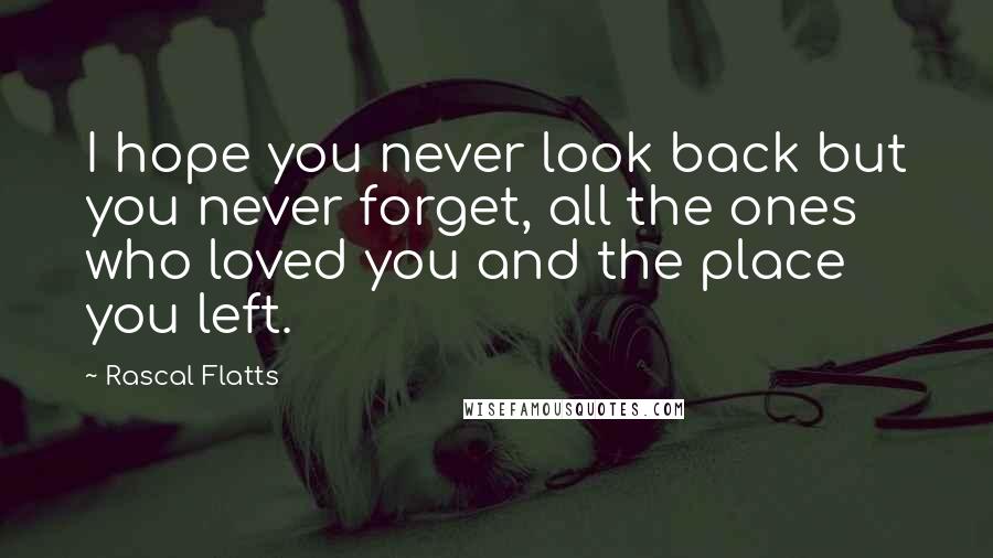 Rascal Flatts Quotes: I hope you never look back but you never forget, all the ones who loved you and the place you left.