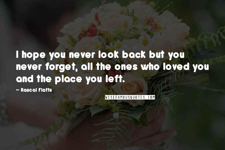 Rascal Flatts Quotes: I hope you never look back but you never forget, all the ones who loved you and the place you left.