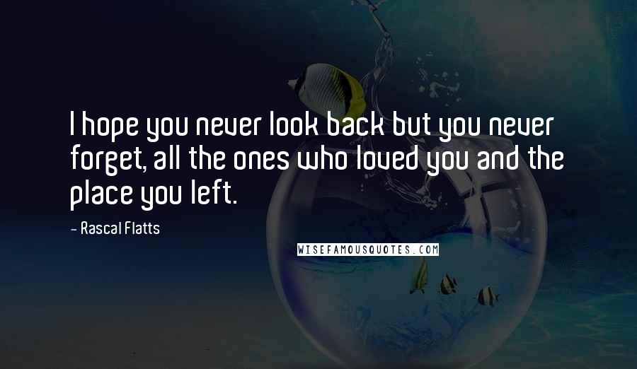 Rascal Flatts Quotes: I hope you never look back but you never forget, all the ones who loved you and the place you left.