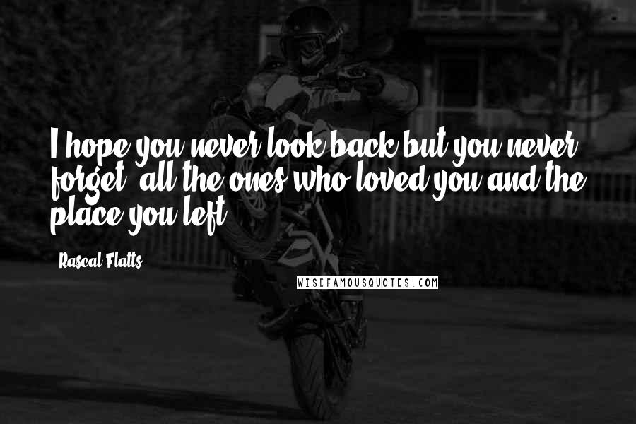 Rascal Flatts Quotes: I hope you never look back but you never forget, all the ones who loved you and the place you left.