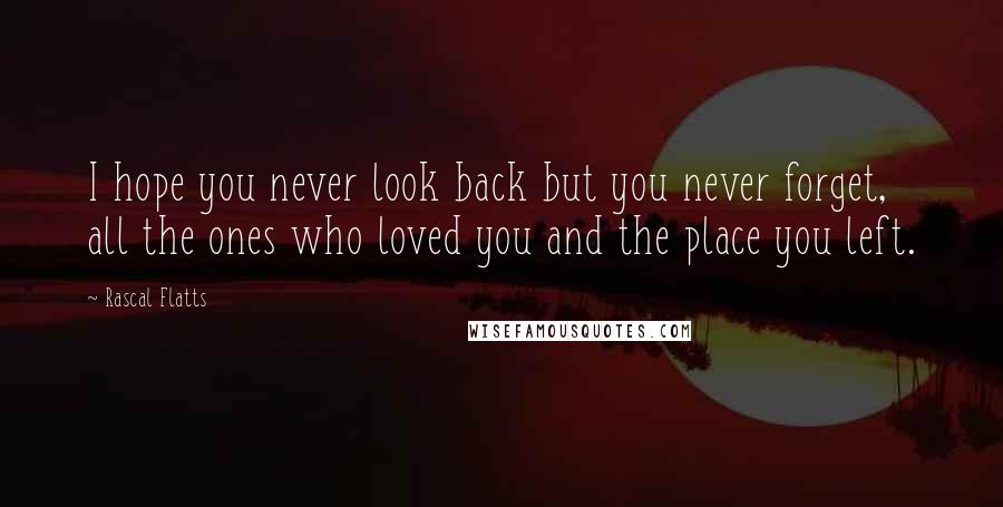 Rascal Flatts Quotes: I hope you never look back but you never forget, all the ones who loved you and the place you left.