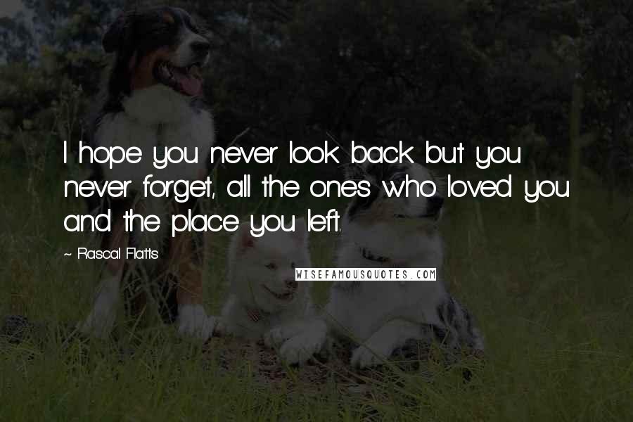 Rascal Flatts Quotes: I hope you never look back but you never forget, all the ones who loved you and the place you left.