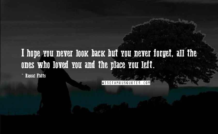 Rascal Flatts Quotes: I hope you never look back but you never forget, all the ones who loved you and the place you left.