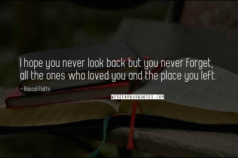 Rascal Flatts Quotes: I hope you never look back but you never forget, all the ones who loved you and the place you left.