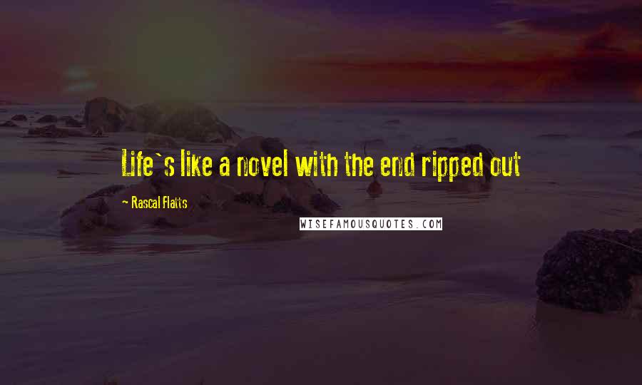 Rascal Flatts Quotes: Life's like a novel with the end ripped out