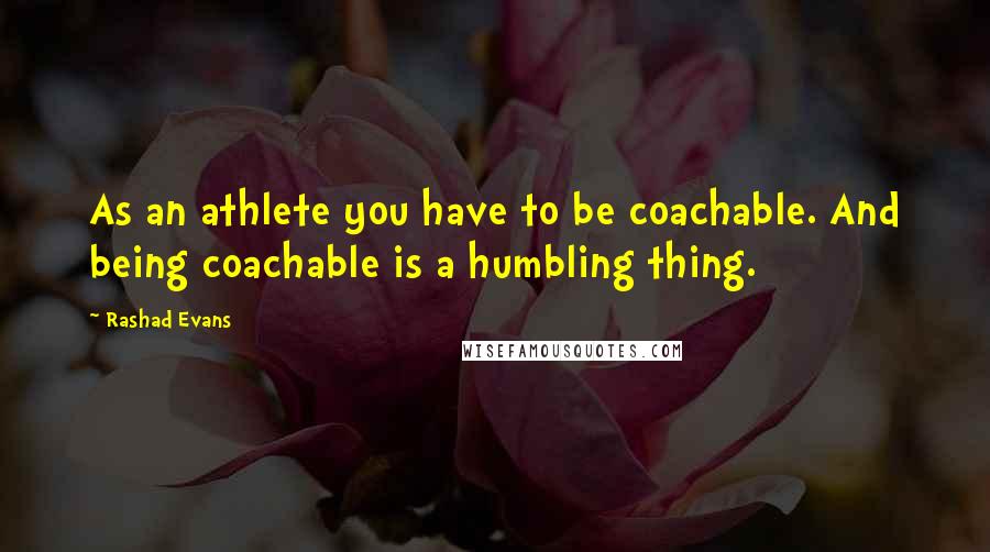 Rashad Evans Quotes: As an athlete you have to be coachable. And being coachable is a humbling thing.