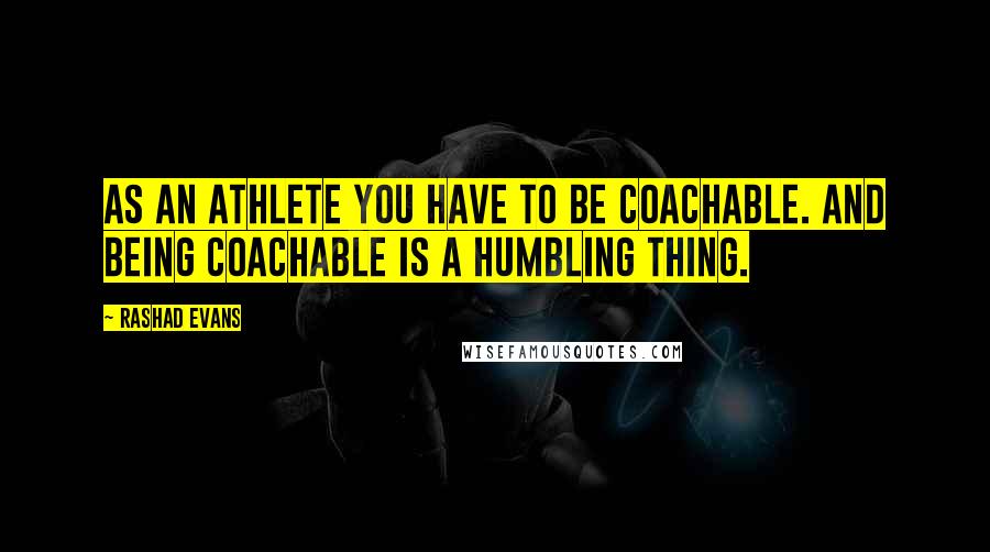 Rashad Evans Quotes: As an athlete you have to be coachable. And being coachable is a humbling thing.