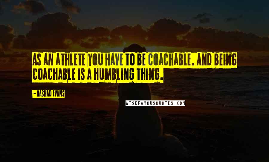 Rashad Evans Quotes: As an athlete you have to be coachable. And being coachable is a humbling thing.