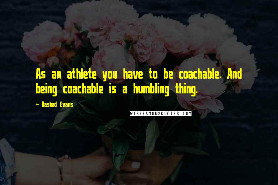 Rashad Evans Quotes: As an athlete you have to be coachable. And being coachable is a humbling thing.