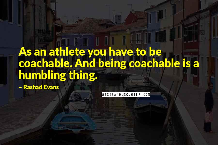 Rashad Evans Quotes: As an athlete you have to be coachable. And being coachable is a humbling thing.
