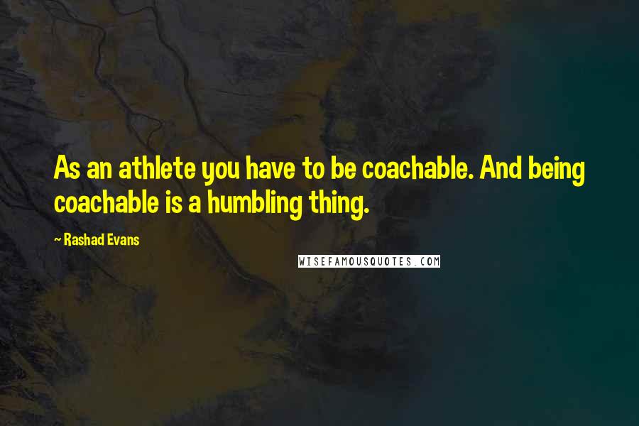 Rashad Evans Quotes: As an athlete you have to be coachable. And being coachable is a humbling thing.