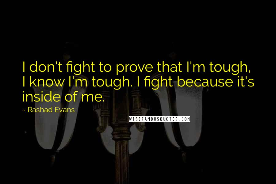 Rashad Evans Quotes: I don't fight to prove that I'm tough, I know I'm tough. I fight because it's inside of me.